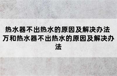 热水器不出热水的原因及解决办法 万和热水器不出热水的原因及解决办法